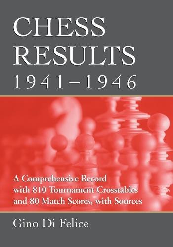 Chess Results, 1941-1946: A Comprehensive Record with 810 Tournament Crosstables and 80 Match Scores, with Sources