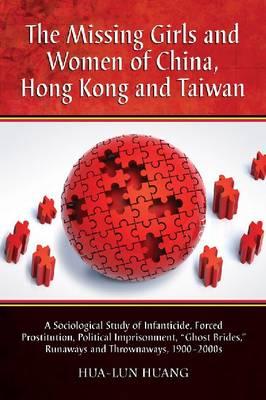 The Missing Girls and Women of China, Hong Kong and Taiwan: A Sociological Study of Infanticide, Forced Prostitution, Political Imprisonment, ""Ghost Brides,"" Runaways and Thrownaways, 1900-2000s