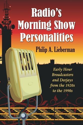 Radio's Morning Show Personalities: Early Hour Broadcasters and Deejays from the 1920s to the 1990s