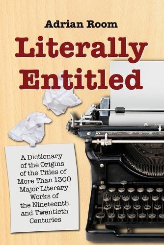 Literally Entitled: A Dictionary of the Origins of the Titles of More Than 1300 Major Literary Works of the Nineteenth and Twentieth Centuries