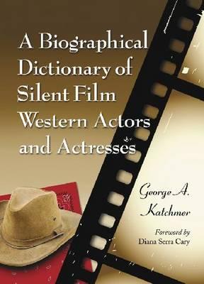 A Biographical Dictionary of Silent Film Western Actors and Actresses