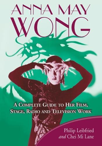 Anna May Wong: A Complete Guide to Her Film, Stage, Radio and Television Work
