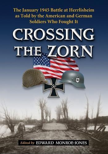 Crossing the Zorn: The January 1945 Battle at Herrlisheim as Told by the American and German Soldiers Who Fought It