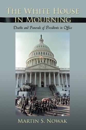 The White House in Mourning: Deaths and Funerals of Presidents in Office