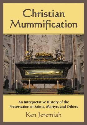 Christian Mummification: An Interpretative History of the Preservation of Saints, Martyrs and Others