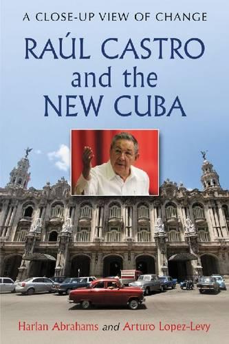 Raul Castro and the New Cuba: A Close-Up View of Change
