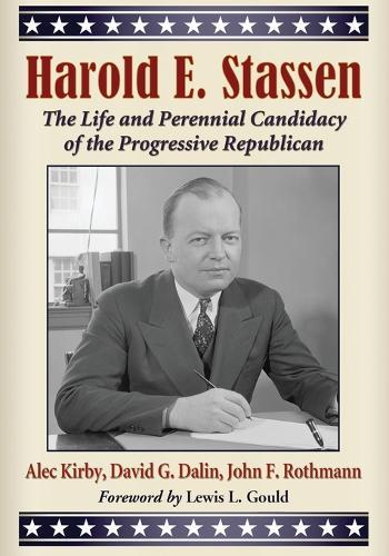 Harold E. Stassen: The Life and Perennial Candidacy of the Progressive Republican
