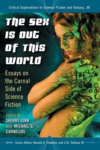 The Sex Is Out of This World: Essays on the Carnal Side of Science Fiction