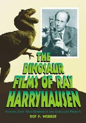 The Dinosaur Films of Ray Harryhausen: Features, Early 16mm Experiments and Unrealized Projects