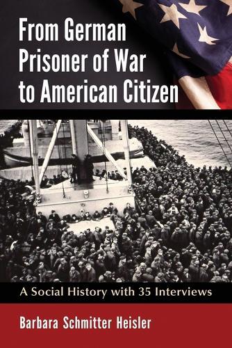 From German Prisoner of War to American Citizen: A Social History with 35 Interviews