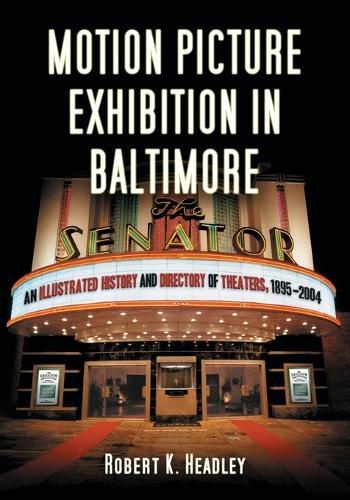 Motion Picture Exhibition in Baltimore: An Illustrated History and Directory of Theaters, 1895-2004