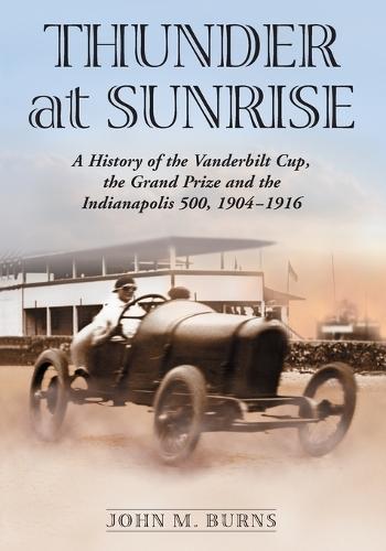 Thunder at Sunrise: A History of the Vanderbilt Cup, the Grand Prize and the Indianapolis 500, 1904-1916