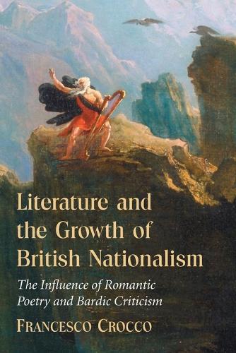Literature and the Growth of British Nationalism: The Influence of Romantic Poetry and Bardic Criticism