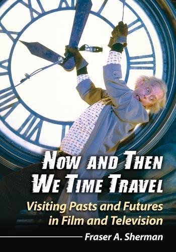 Now and Then We Time Travel: Visiting Pasts and Futures in Film and Television