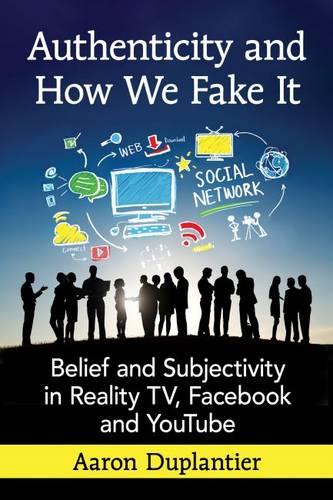 Authenticity and How We Fake It: Belief and Subjectivity in Reality TV, Facebook and YouTube