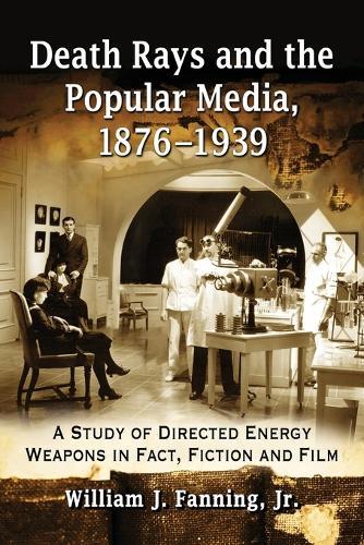 Death Rays and the Popular Media, 1876-1939: A Study of Directed Energy Weapons in Fact, Fiction and Film