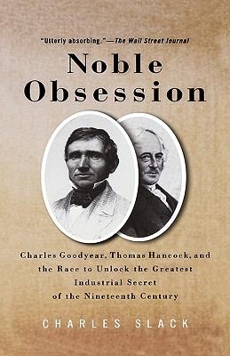 Noble Obsession: Charles Goodyear, Thomas Hancock and the Race to Unlock the Greatest Industrial Secret of the Nineteenth Century