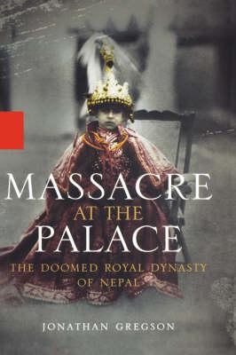 Massacre at the Palace: The Doomed Royal Dynasty of Nepal