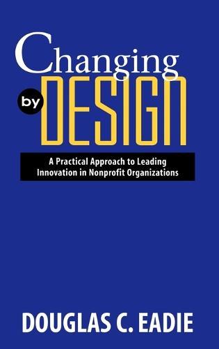 Changing by Design: A Practical Approach to Leading Innovation in Nonprofit Organizations