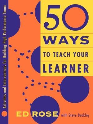 50 Ways to Teach Your Learner: Activities and Interventions for Building High-Performance Teams