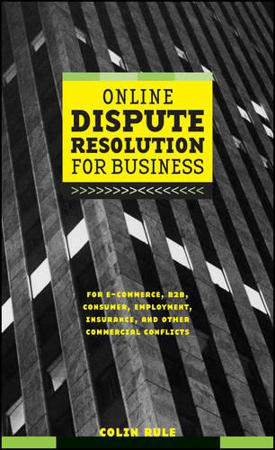 Online Dispute Resolution For Business: B2B, ECommerce, Consumer, Employment, Insurance, and other Commercial Conflicts