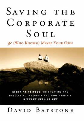 Saving the Corporate Soul, and (who Knows?) Maybe Your Own: The Eight Principles for Creating and Preserving Integrity and Profitability without Sell