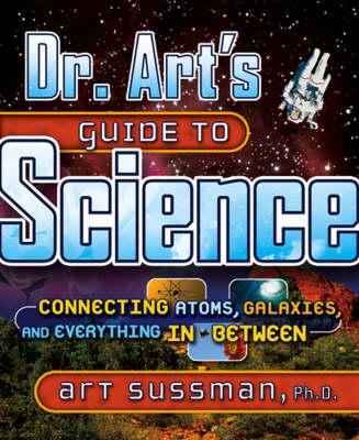 Dr. Art's Guide to Science: Connecting Atoms, Galaxies, and Everything in Between