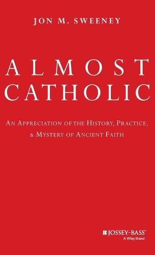 Almost Catholic: An Appreciation of the History, Practice, and Mystery of Ancient Faith