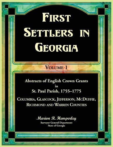 First Settlers in Georgia Volume 1, Abstracts of English Crown Grants in St. Paul Parish,1755-1775: Columbia, Glascock, Jefferson, McDuffie, Richmond and Warren Counties