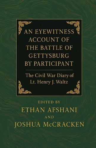 An Eyewitness Account of the Battle of Gettysburg by Participant July 1863. The Civil War Diary of Lt. Henry J. Waltz