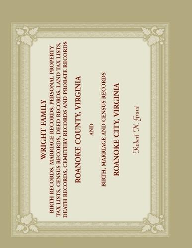 Wright Family Birth, Marriage, Personal Property Tax, Census, Deed, Land Tax, Death Cemetery, and Probate Records, Roanoke County, Virginia, and Birth, Marriage, and Census Records, Roanoke City, Virginia