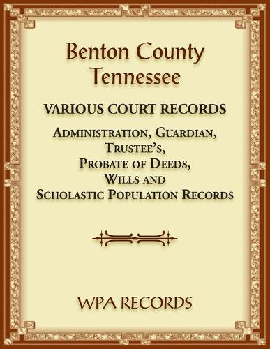 Benton County, Tennessee Various Court Records: Administration, Guardian, Trustee's, Probate of Deeds, Wills and Scholastic Population Records