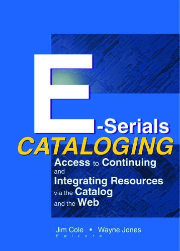E-Serials Cataloging: Access to Continuing and Integrating Resources via the Catalog and the Web