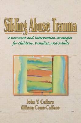 Sibling Abuse Trauma: Assessment and Intervention Strategies for Children, Families, and Adults