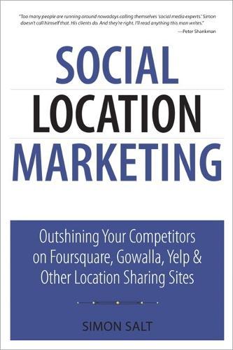 Social Location Marketing: Outshining Your Competitors on Foursquare, Gowalla, Yelp & Other Location Sharing Sites