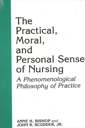The Practical, Moral, and Personal Sense of Nursing: A Phenomenological Philosophy of Practice