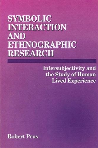 Symbolic Interaction and Ethnographic Research: Intersubjectivity and the Study of Human Lived Experience