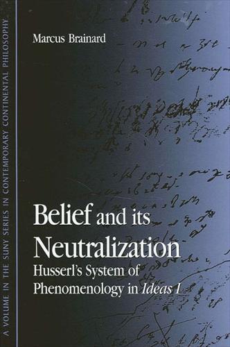 Belief and Its Neutralization: Husserl's System of Phenomenology in Ideas I