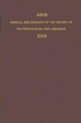 ABHB Annual Bibliography of the History of the Printed Book and Libraries: Volume 18: Publications of 1987 and additions from the preceding years