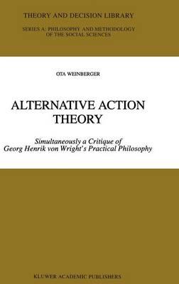 Alternative Action Theory: Simultaneously a Critique of Georg Henrik von Wright’s Practical Philosophy