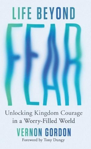 Life Beyond Fear: Unlocking Kingdom Courage in a Worry-Filled World