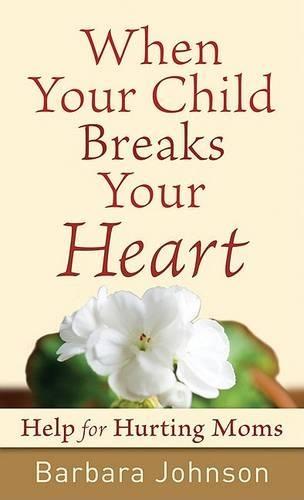 When Your Child Breaks Your Heart: Help for Hurting Moms