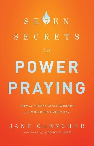 7 Secrets to Power Praying – How to Access God`s Wisdom and Miracles Every Day