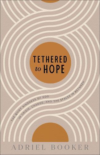 Tethered to Hope: The Quiet Kindness of God in Crisis, Change, and the Spaces in Between