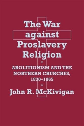 The War Against Proslavery Religion: Abolitionism and the Northern Churches, 1830–1865