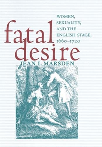 Fatal Desire: Women, Sexuality, and the English Stage, 1660–1720