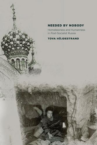Needed by Nobody: Homelessness and Humanness in Post-Socialist Russia
