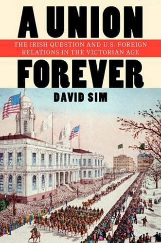 A Union Forever: The Irish Question and U.S. Foreign Relations in the Victorian Age