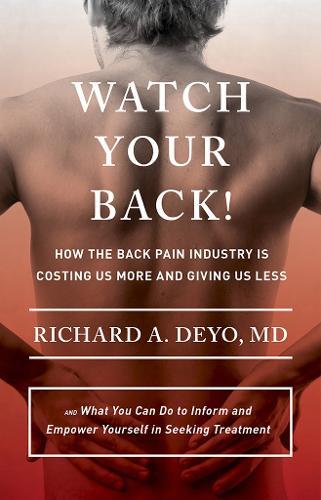 Watch Your Back!: How the Back Pain Industry Is Costing Us More and Giving Us Less—and What You Can Do to Inform and Empower Yourself in Seeking Treatment