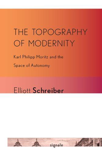 The Topography of Modernity: Karl Philipp Moritz and the Space of Autonomy